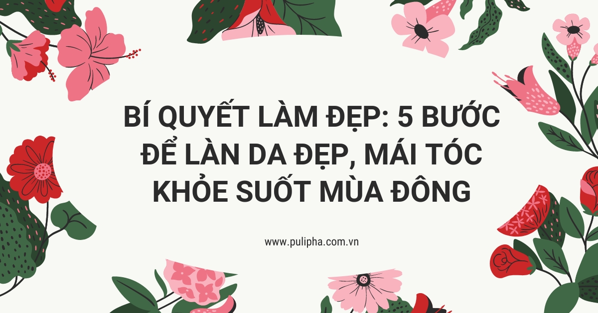 Bí Quyết Làm đẹp: 5 Bước để Làn Da đẹp, Mái Tóc Khỏe Suốt Mùa đông - 2024